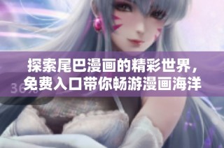 探索尾巴漫画的精彩世界，免费入口带你畅游漫画海洋