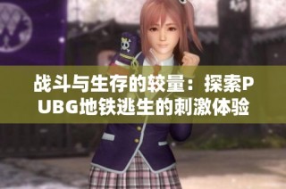 战斗与生存的较量：探索PUBG地铁逃生的刺激体验
