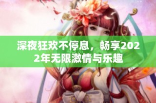 深夜狂欢不停息，畅享2022年无限激情与乐趣