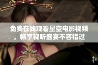 免费在线观看星空电影视频，畅享视听盛宴不容错过