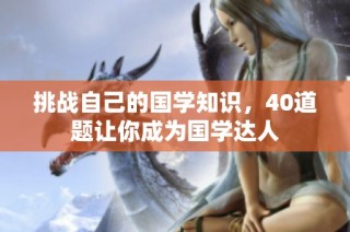 挑战自己的国学知识，40道题让你成为国学达人