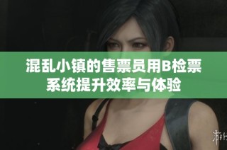 混乱小镇的售票员用B检票系统提升效率与体验