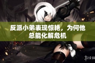 反派小弟表现惊艳，为何他总能化解危机