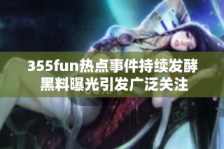 355fun热点事件持续发酵 黑料曝光引发广泛关注