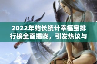 2022年站长统计幸福宝排行榜全面揭晓，引发热议与关注