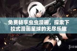 免费畅享虫虫漫画，探索下拉式漫画星球的无尽乐趣