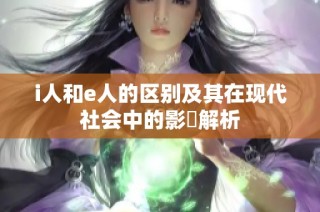 i人和e人的区别及其在现代社会中的影響解析