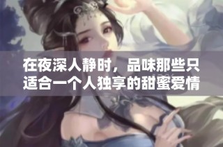在夜深人静时，品味那些只适合一个人独享的甜蜜爱情故事