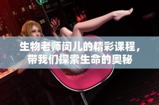 生物老师闵儿的精彩课程，带我们探索生命的奥秘