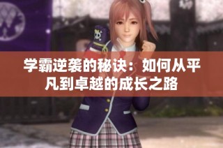 学霸逆袭的秘诀：如何从平凡到卓越的成长之路