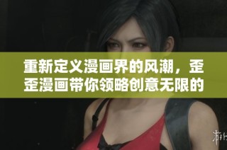 重新定义漫画界的风潮，歪歪漫画带你领略创意无限的乐趣