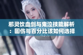 邪灵饮血剑与鬼泣技能解析：固伤与百分比该如何选择