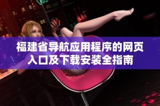 福建省导航应用程序的网页入口及下载安装全指南