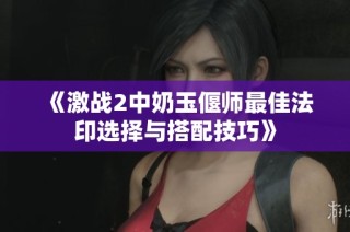 《激战2中奶玉偃师最佳法印选择与搭配技巧》