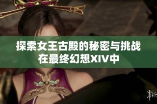 探索女王古殿的秘密与挑战在最终幻想XIV中
