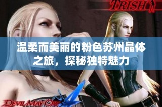 温柔而美丽的粉色苏州晶体之旅，探秘独特魅力