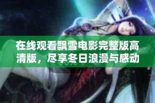 在线观看飘雪电影完整版高清版，尽享冬日浪漫与感动