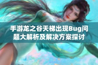 手游龙之谷天梯出现Bug问题大解析及解决方案探讨