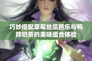 巧妙搭配草莓丝瓜芭乐与鸭脖奶茶的美味组合体验