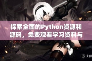 探索全面的Python资源和源码，免费观看学习资料与项目