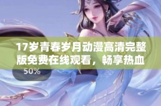 17岁青春岁月动漫高清完整版免费在线观看，畅享热血与感动
