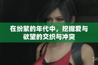 在纷繁的年代中，挖掘爱与欲望的交织与冲突