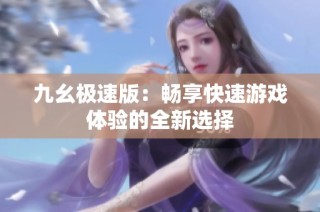 九幺极速版：畅享快速游戏体验的全新选择