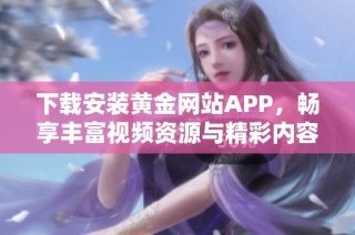 下载安装黄金网站APP，畅享丰富视频资源与精彩内容