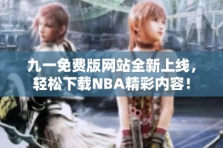 九一免费版网站全新上线，轻松下载NBA精彩内容！