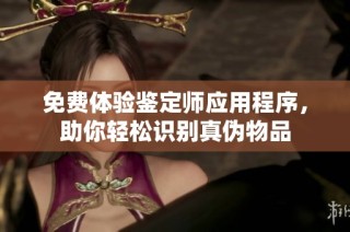 免费体验鉴定师应用程序，助你轻松识别真伪物品