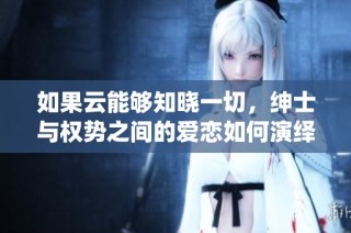 如果云能够知晓一切，绅士与权势之间的爱恋如何演绎