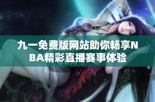 九一免费版网站助你畅享NBA精彩直播赛事体验