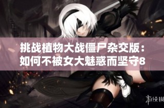 挑战植物大战僵尸杂交版：如何不被女大魅惑而坚守888888血量