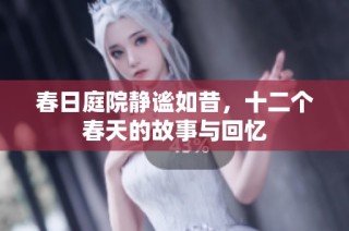 春日庭院静谧如昔，十二个春天的故事与回忆