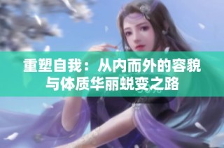 重塑自我：从内而外的容貌与体质华丽蜕变之路