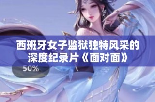 西班牙女子监狱独特风采的深度纪录片《面对面》