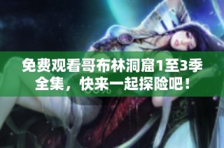 免费观看哥布林洞窟1至3季全集，快来一起探险吧！