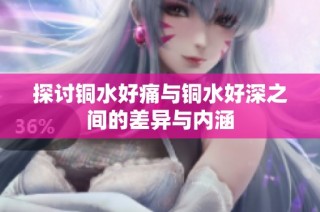 探讨铜水好痛与铜水好深之间的差异与内涵