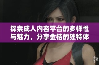 探索成人内容平台的多样性与魅力，分享金桔的独特体验