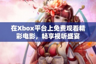 在Xbox平台上免费观看精彩电影，畅享视听盛宴