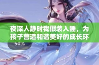 夜深人静时我假装入睡，为孩子营造和谐美好的成长环境