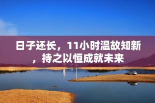 日子还长，11小时温故知新，持之以恒成就未来