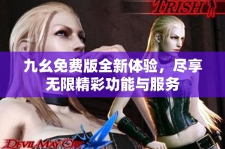 九幺免费版全新体验，尽享无限精彩功能与服务