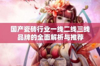 国产瓷砖行业一线二线三线品牌的全面解析与推荐
