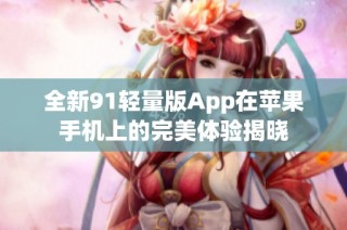 全新91轻量版App在苹果手机上的完美体验揭晓