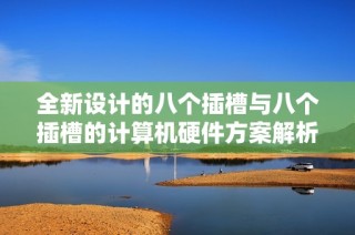全新设计的八个插槽与八个插槽的计算机硬件方案解析