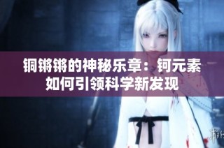 铜锵锵的神秘乐章：钶元素如何引领科学新发现