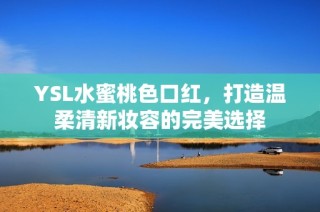 YSL水蜜桃色口红，打造温柔清新妆容的完美选择
