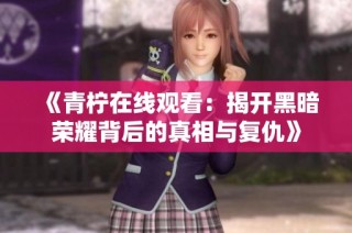 《青柠在线观看：揭开黑暗荣耀背后的真相与复仇》