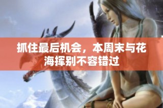 抓住最后机会，本周末与花海挥别不容错过